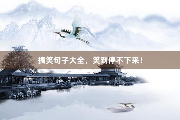 搞笑句子大全，笑到停不下来！